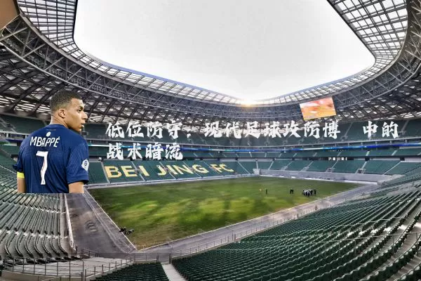 低位防守:现代足球攻防博弈中的战术暗流