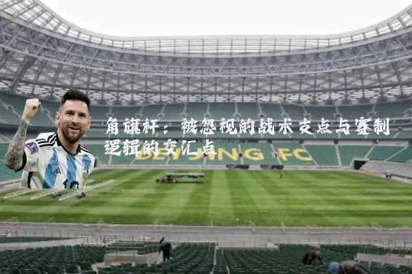 角旗杆：被忽视的战术支点与赛制逻辑的交汇点