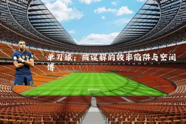 单刀球:被误解的效率陷阱与空间博弈