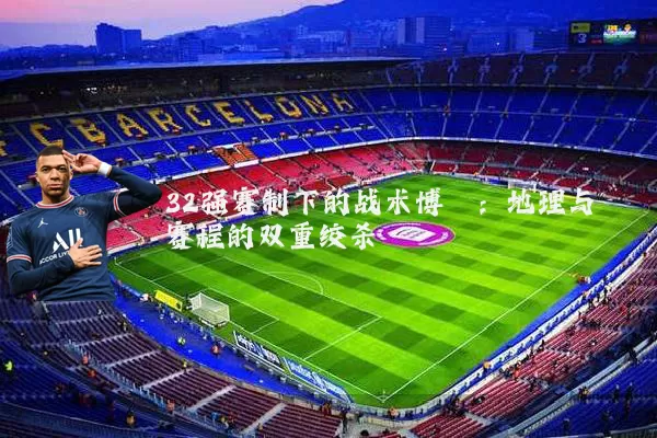 32强赛制下的战术博弈：地理与赛程的双重绞杀