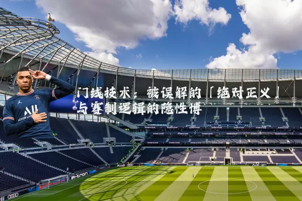 门线技术:被误解的「绝对正义」与赛制逻辑的隐性博弈