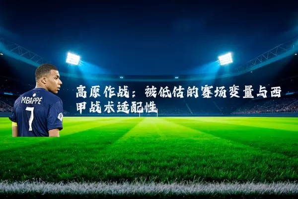 高原作战:被低估的赛场变量与西甲战术适配性