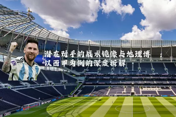 潜在对手的战术镜像与地理博弈:以西甲为例的深度拆解