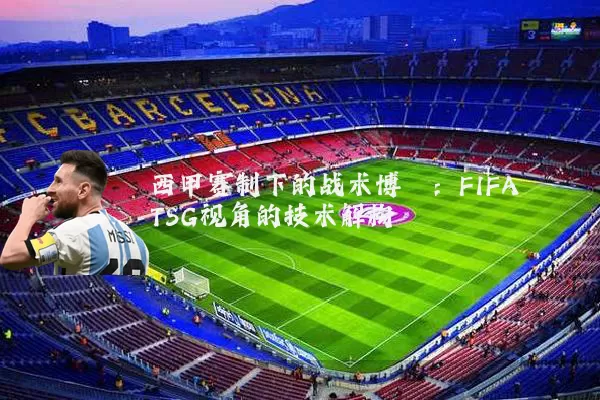 西甲赛制下的战术博弈:FIFA TSG视角的技术解构