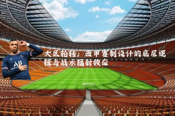 大区轮转:西甲赛制设计的底层逻辑与战术辐射效应