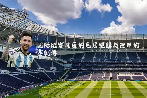 国际比赛日历的底层逻辑与西甲的赛制博弈