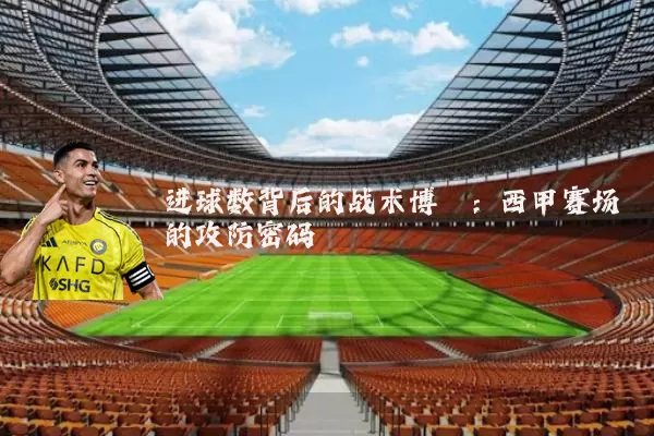 进球数背后的战术博弈:西甲赛场的攻防密码
