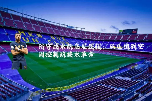 防守战术的底层逻辑:从压迫到空间控制的技术革命