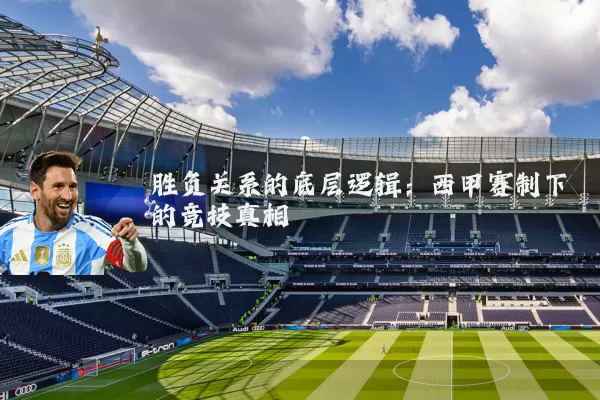 胜负关系的底层逻辑:西甲赛制下的竞技真相