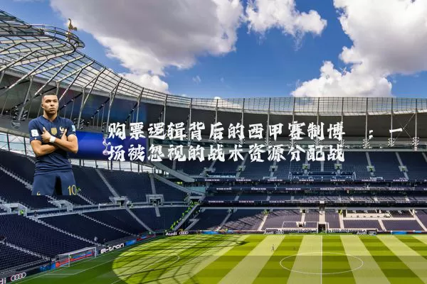 购票逻辑背后的西甲赛制博弈:一场被忽视的战术资源分配战