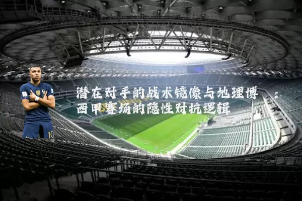 潜在对手的战术镜像与地理博弈:西甲赛场的隐性对抗逻辑